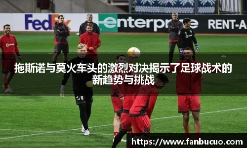拖斯诺与莫火车头的激烈对决揭示了足球战术的新趋势与挑战
