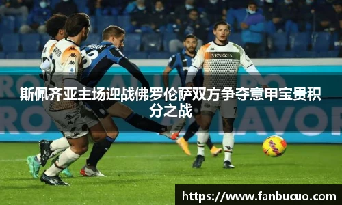 斯佩齐亚主场迎战佛罗伦萨双方争夺意甲宝贵积分之战